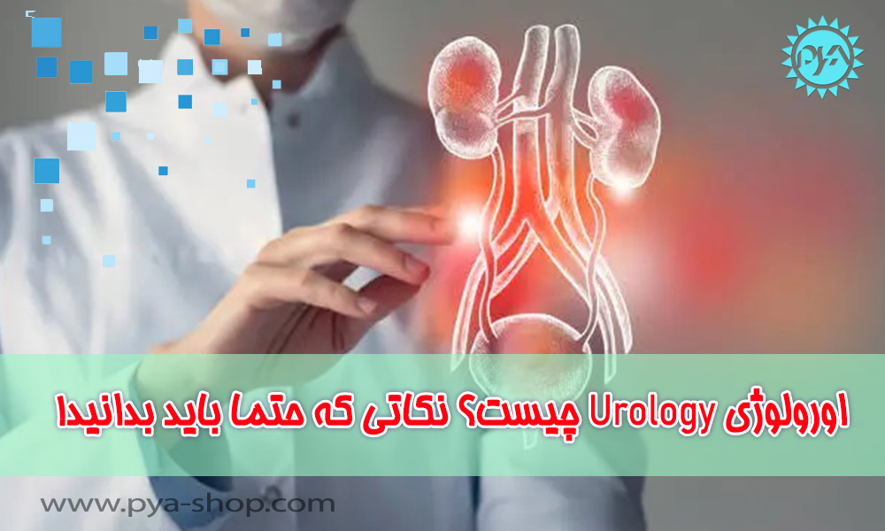 اورولوژی Urology چیست؟ نکاتی که حتما باید بدانید!
